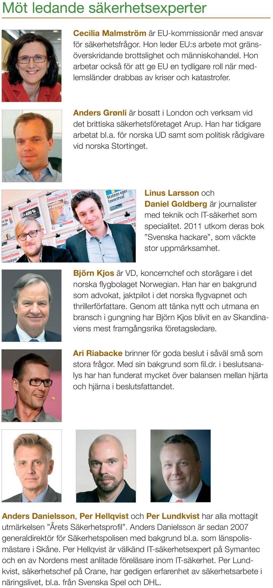 Han har tidigare arbetat bl.a. för norska UD samt som politisk rådgivare vid norska Stortinget. Linus Larsson och Daniel Goldberg är journalister med teknik och IT-säkerhet som specialitet.