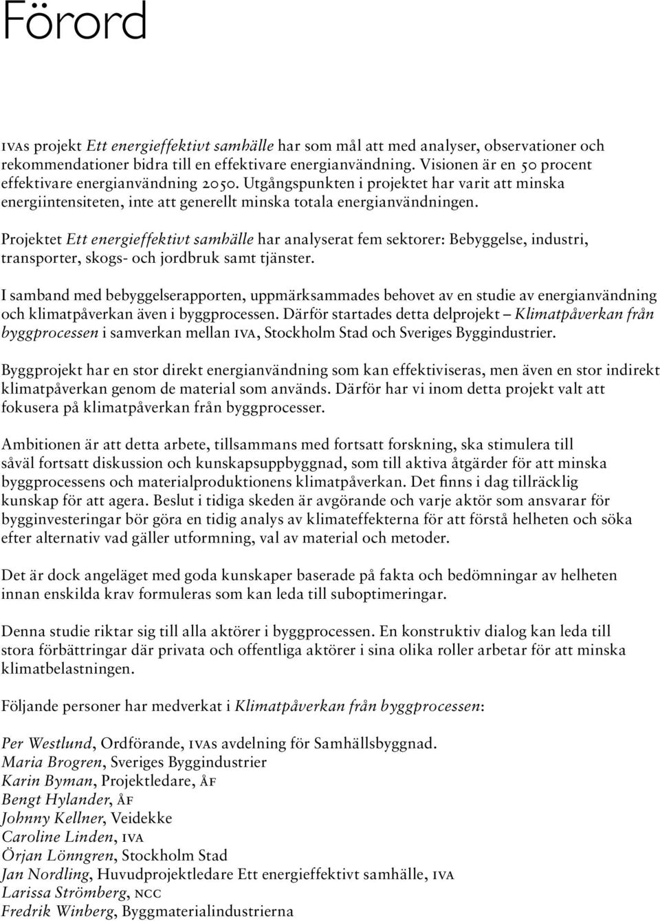 Projektet Ett energieffektivt samhälle har analyserat fem sektorer: Bebyggelse, industri, transporter, skogs- och jordbruk samt tjänster.