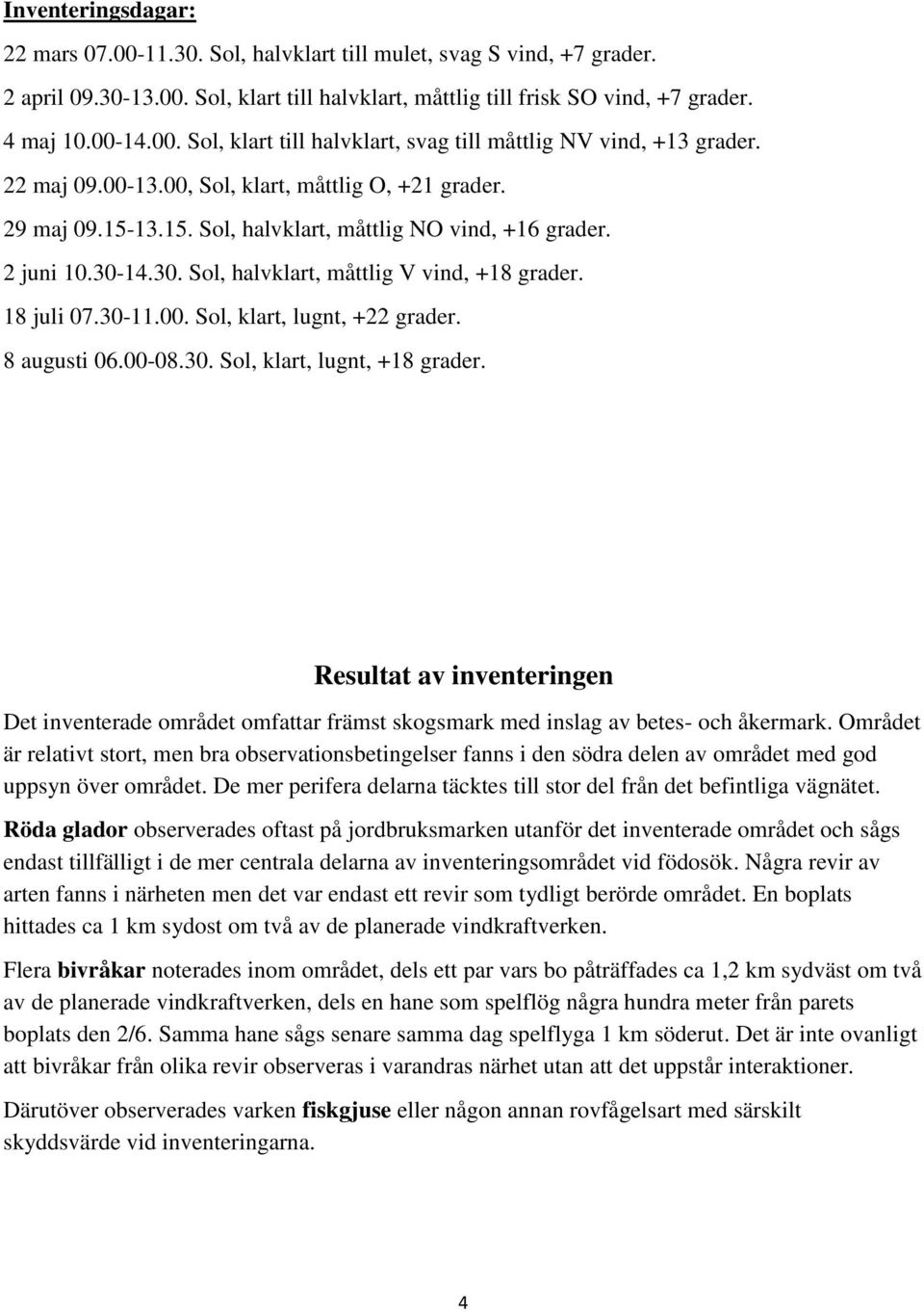 30-11.00. Sol, klart, lugnt, +22 grader. 8 augusti 06.00-08.30. Sol, klart, lugnt, +18 grader.