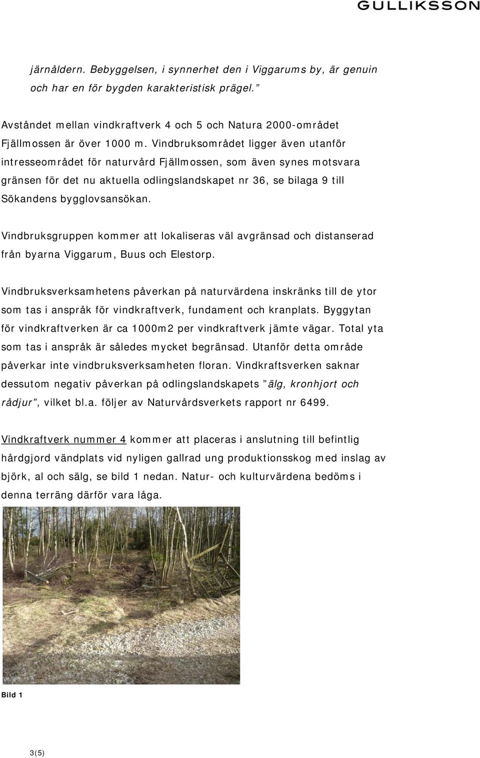 Vindbruksområdet ligger även utanför intresseområdet för naturvård Fjällmossen, som även synes motsvara gränsen för det nu aktuella odlingslandskapet nr 36, se bilaga 9 till Sökandens bygglovsansökan.