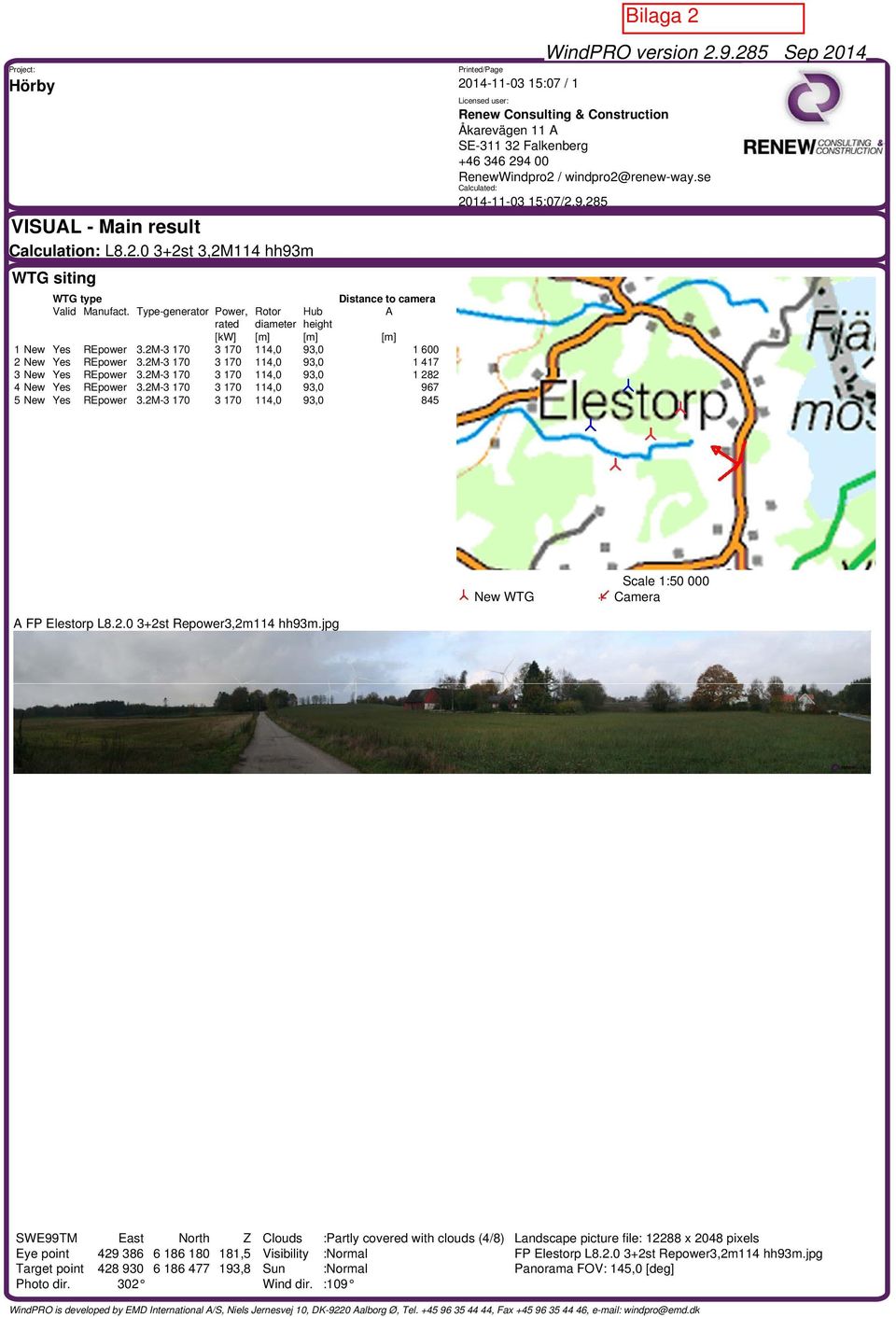 2M-3 170 3 170 114,0 93,0 1 282 4 New Yes REpower 3.2M-3 170 3 170 114,0 93,0 967 5 New Yes REpower 3.2M-3 170 3 170 114,0 93,0 845 Printed/Page 2014-11-03 15:07 / 1 WindPRO version 2.9.285 Sep 2014 Licensed user: Renew Consulting & Construction Åkarevägen 11 A SE-311 32 Falkenberg +46 346 294 00 RenewWindpro2 / windpro2@renew-way.