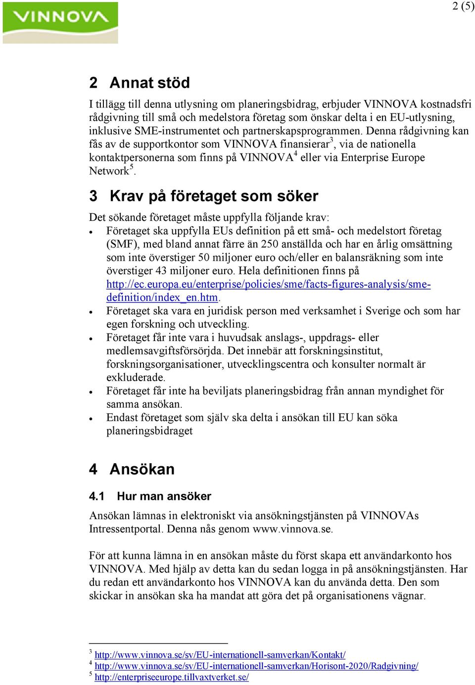 Denna rådgivning kan fås av de supportkontor som VINNOVA finansierar 3, via de nationella kontaktpersonerna som finns på VINNOVA 4 eller via Enterprise Europe Network 5.
