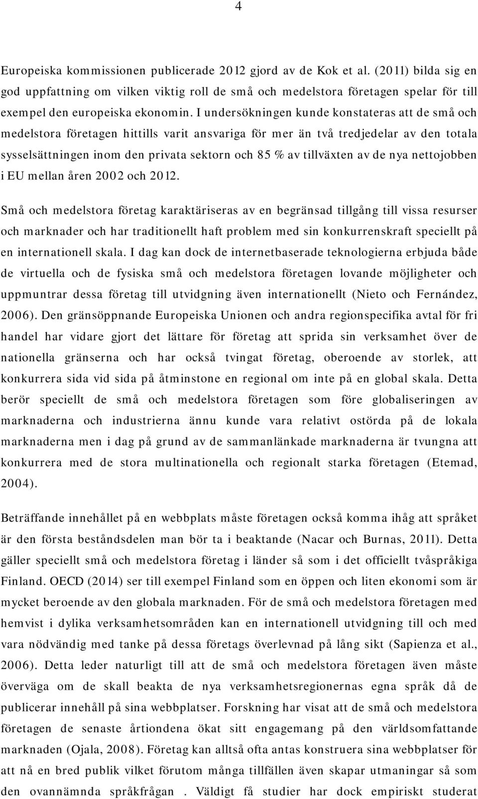 I undersökningen kunde konstateras att de små och medelstora företagen hittills varit ansvariga för mer än två tredjedelar av den totala sysselsättningen inom den privata sektorn och 85 % av