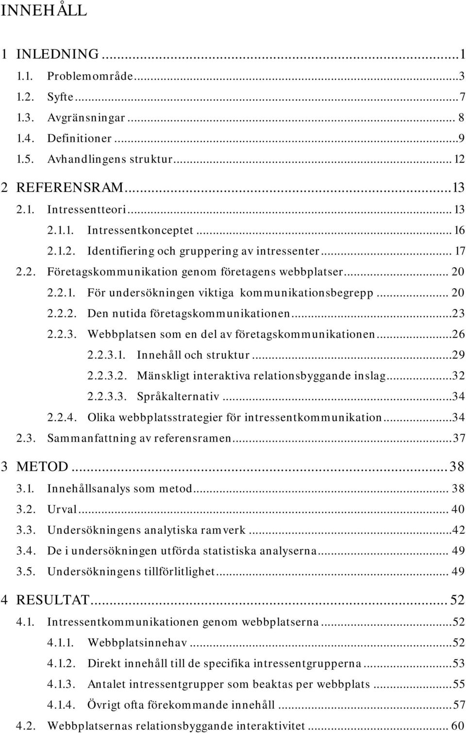 .. 23 2.2.3. Webbplatsen som en del av företagskommunikationen...26 2.2.3.1. Innehåll och struktur...29 2.2.3.2. Mänskligt interaktiva relationsbyggande inslag... 32 2.2.3.3. Språkalternativ... 34 2.