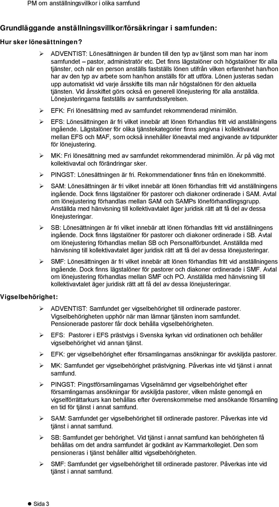 Det finns lägstalöner och högstalöner för alla tjänster, och när en person anställs fastställs lönen utifrån vilken erfarenhet han/hon har av den typ av arbete som han/hon anställs för att utföra.