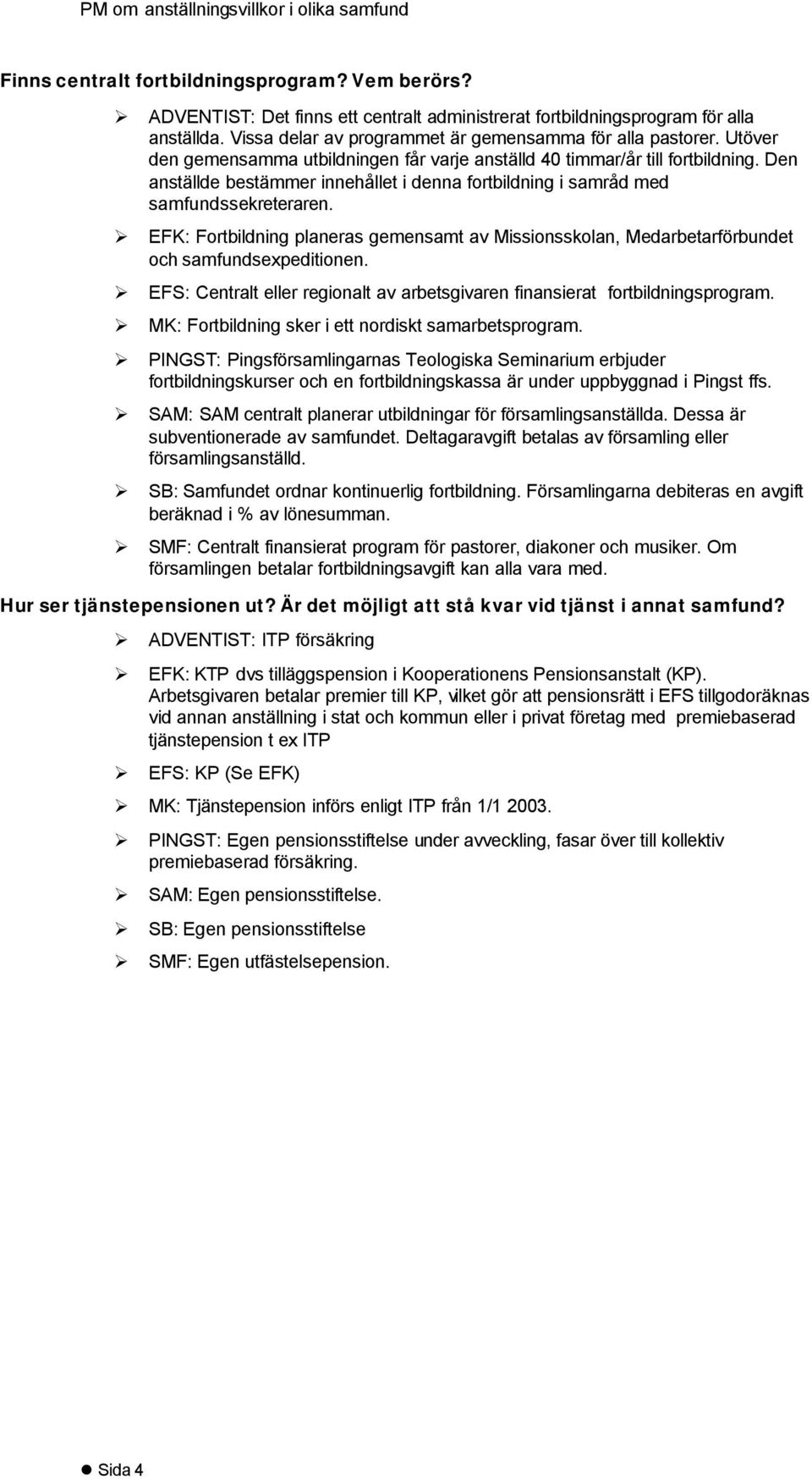 EFK: Fortbildning planeras gemensamt av Missionsskolan, Medarbetarförbundet och samfundsexpeditionen. EFS: Centralt eller regionalt av arbetsgivaren finansierat fortbildningsprogram.