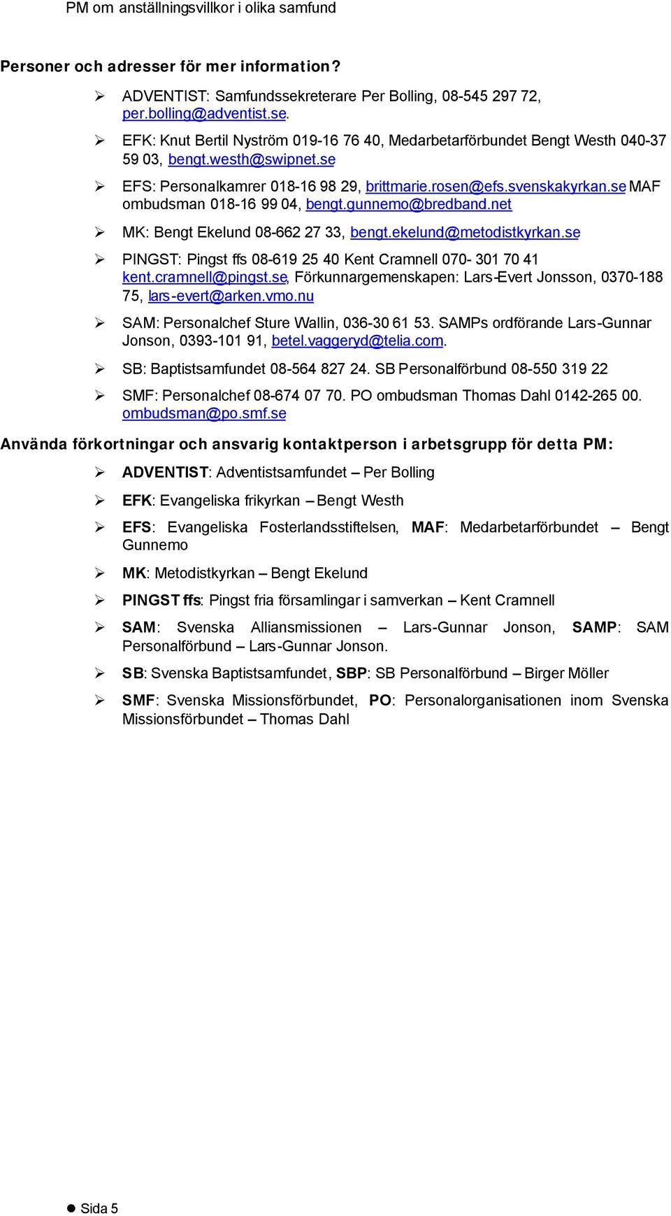 ekelund@metodistkyrkan.se PINGST: Pingst ffs 08-619 25 40 Kent Cramnell 070-301 70 41 kent.cramnell@pingst.se, Förkunnargemenskapen: Lars-Evert Jonsson, 0370-188 75, lars-evert@arken.vmo.