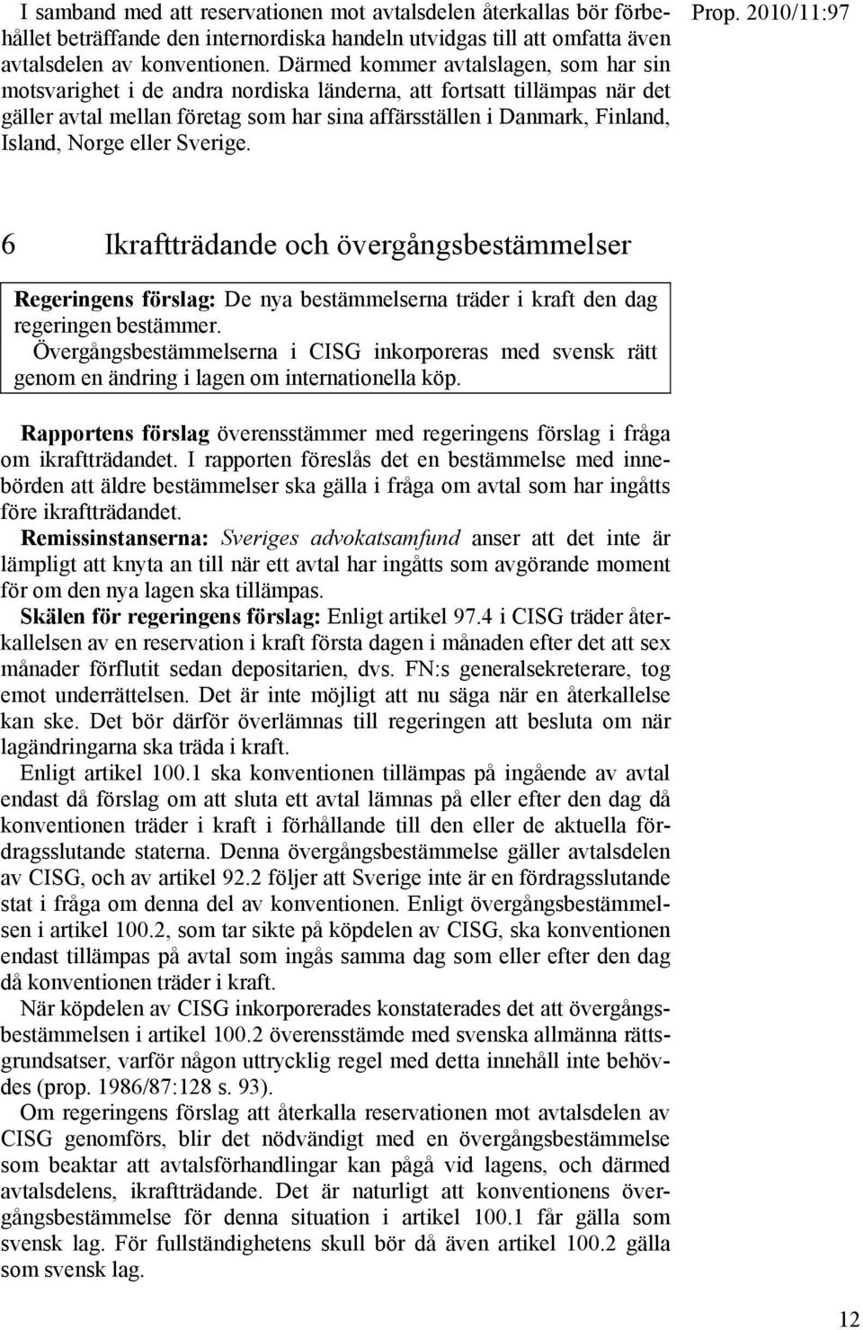 Norge eller Sverige. 6 Ikraftträdande och övergångsbestämmelser Regeringens förslag: De nya bestämmelserna träder i kraft den dag regeringen bestämmer.