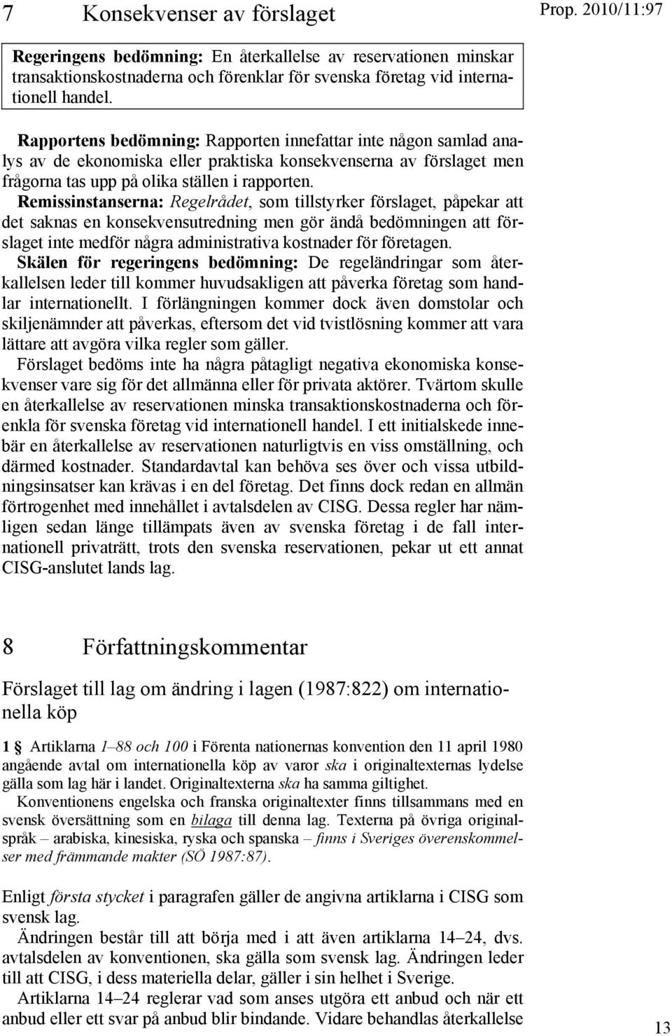 Remissinstanserna: Regelrådet, som tillstyrker förslaget, påpekar att det saknas en konsekvensutredning men gör ändå bedömningen att förslaget inte medför några administrativa kostnader för företagen.