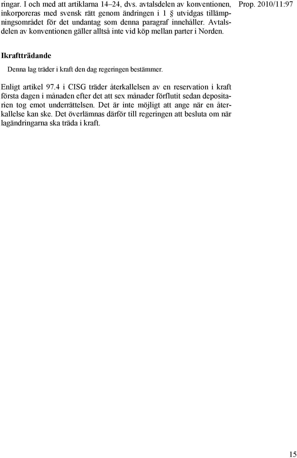 Avtalsdelen av konventionen gäller alltså inte vid köp mellan parter i Norden. Ikraftträdande Denna lag träder i kraft den dag regeringen bestämmer. Enligt artikel 97.