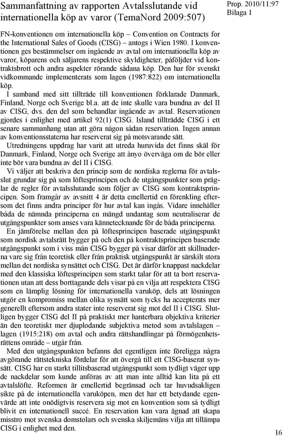 I konventionen ges bestämmelser om ingående av avtal om internationella köp av varor, köparens och säljarens respektive skyldigheter, påföljder vid kontraktsbrott och andra aspekter rörande sådana