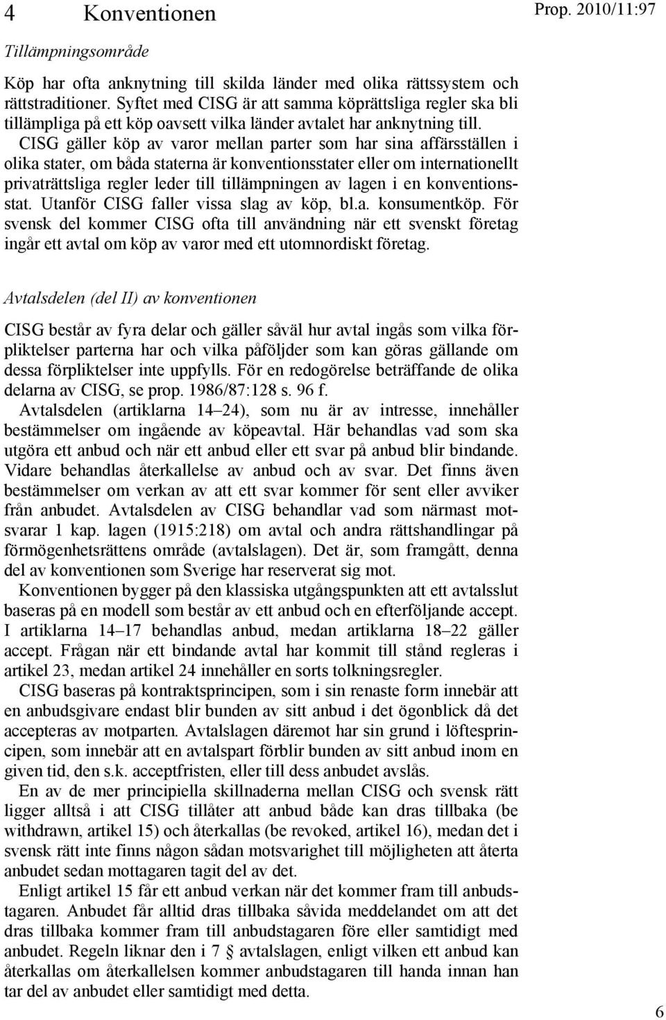 CISG gäller köp av varor mellan parter som har sina affärsställen i olika stater, om båda staterna är konventionsstater eller om internationellt privaträttsliga regler leder till tillämpningen av