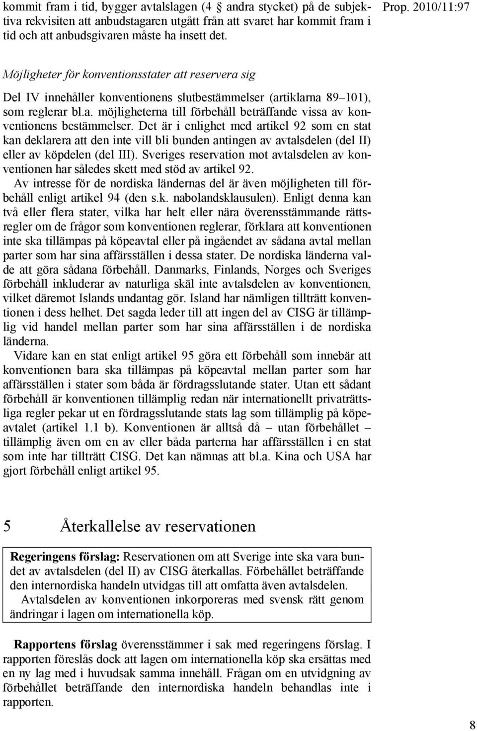 Det är i enlighet med artikel 92 som en stat kan deklarera att den inte vill bli bunden antingen av avtalsdelen (del II) eller av köpdelen (del III).