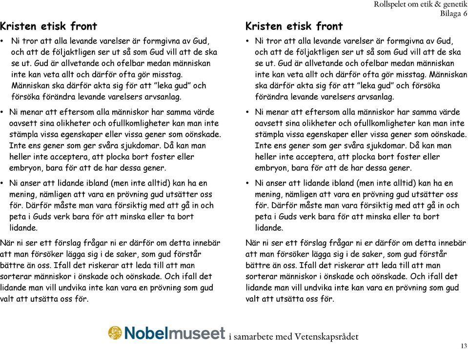 Ni menar att eftersom alla människor har samma värde oavsett sina olikheter och ofullkomligheter kan man inte stämpla vissa egenskaper eller vissa gener som oönskade.