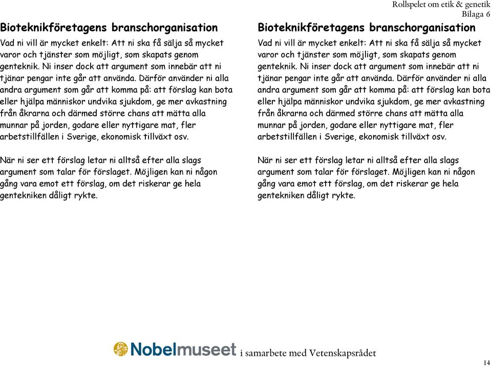 Därför använder ni alla andra argument som går att komma på: att förslag kan bota eller hjälpa människor undvika sjukdom, ge mer avkastning från åkrarna och därmed större chans att mätta alla munnar