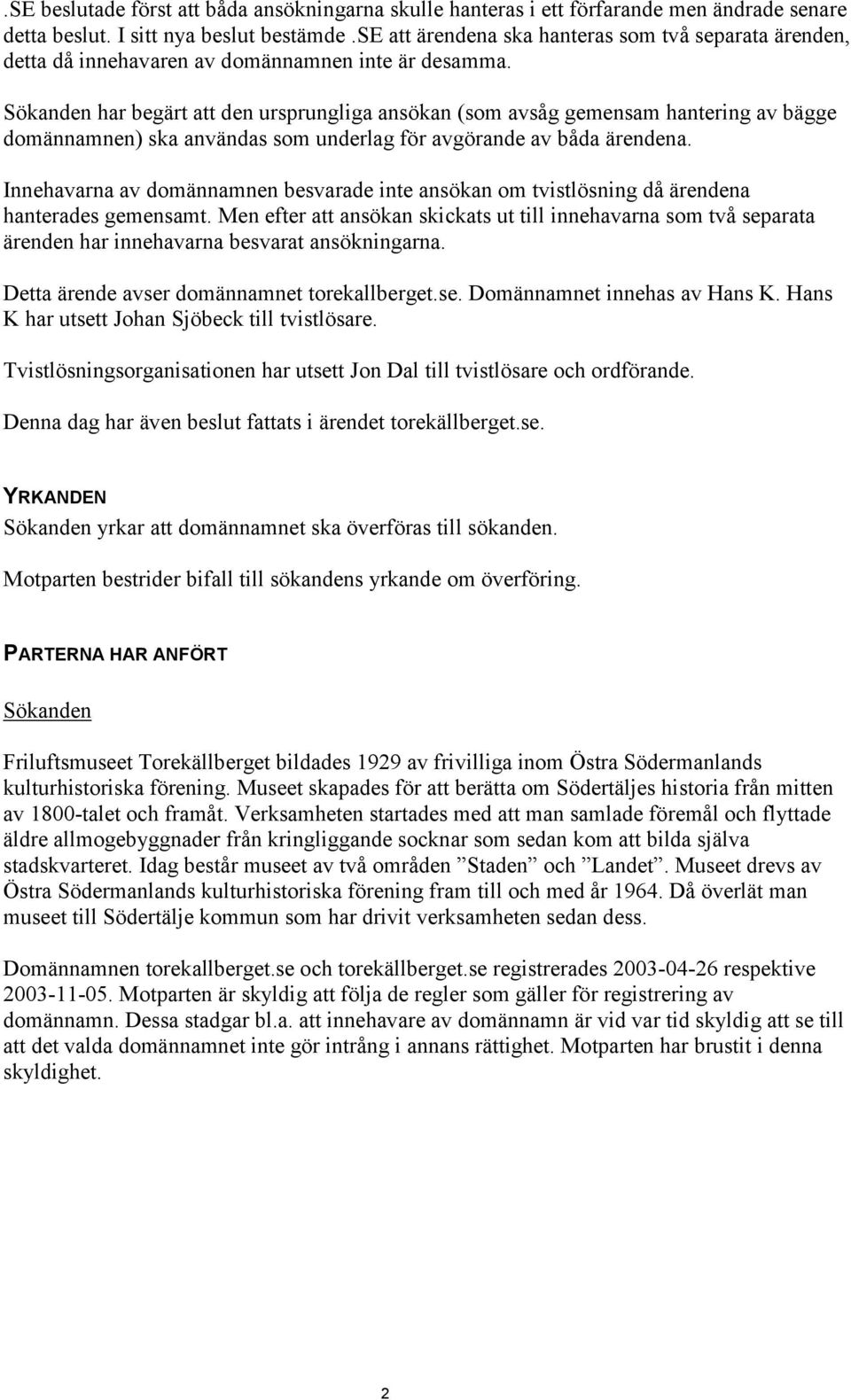 Sökanden har begärt att den ursprungliga ansökan (som avsåg gemensam hantering av bägge domännamnen) ska användas som underlag för avgörande av båda ärendena.