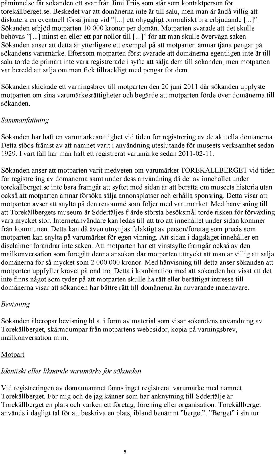 ..] för att man skulle överväga saken. Sökanden anser att detta är ytterligare ett exempel på att motparten ämnar tjäna pengar på sökandens varumärke.