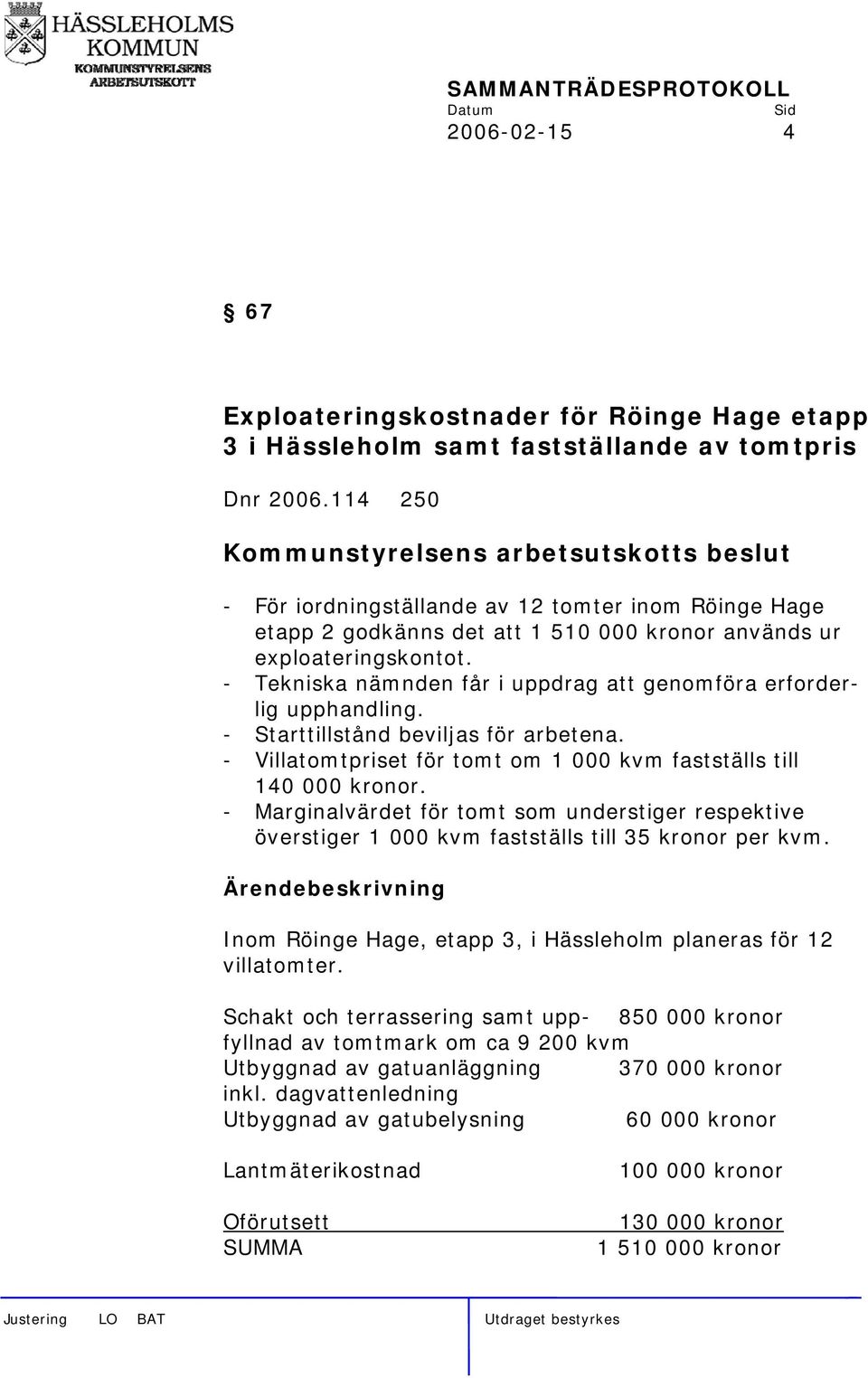 - Tekniska nämnden får i uppdrag att genomföra erforderlig upphandling. - Starttillstånd beviljas för arbetena. - Villatomtpriset för tomt om 1 000 kvm fastställs till 140 000 kronor.