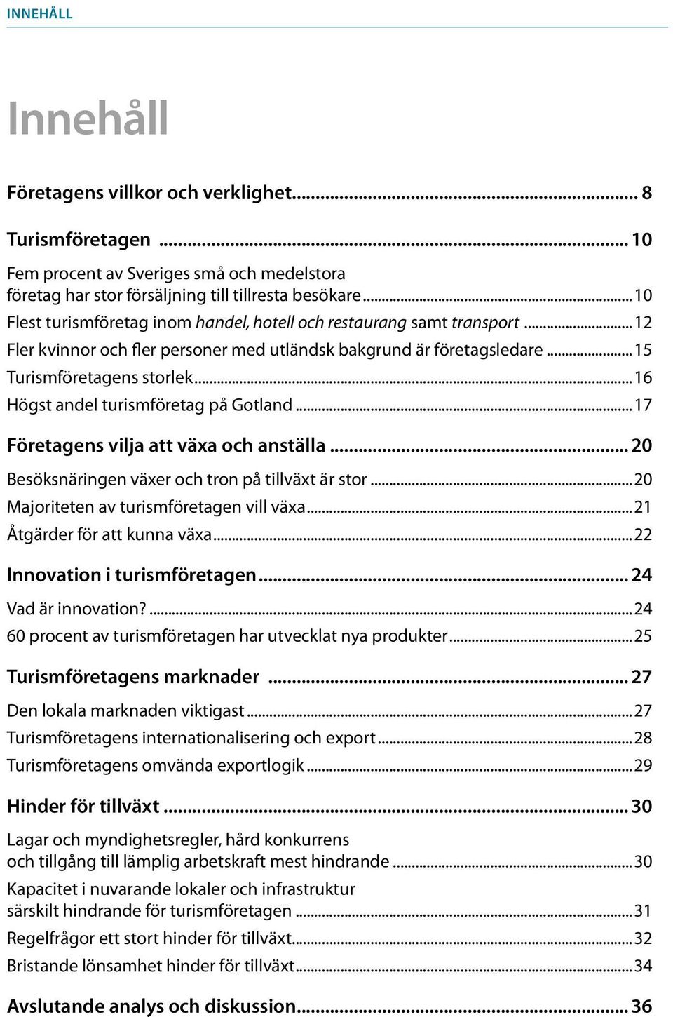 ..16 Högst andel turismföretag på Gotland...17 Företagens vilja att växa och anställa... 20 Besöksnäringen växer och tron på tillväxt är stor...20 Majoriteten av turismföretagen vill växa.