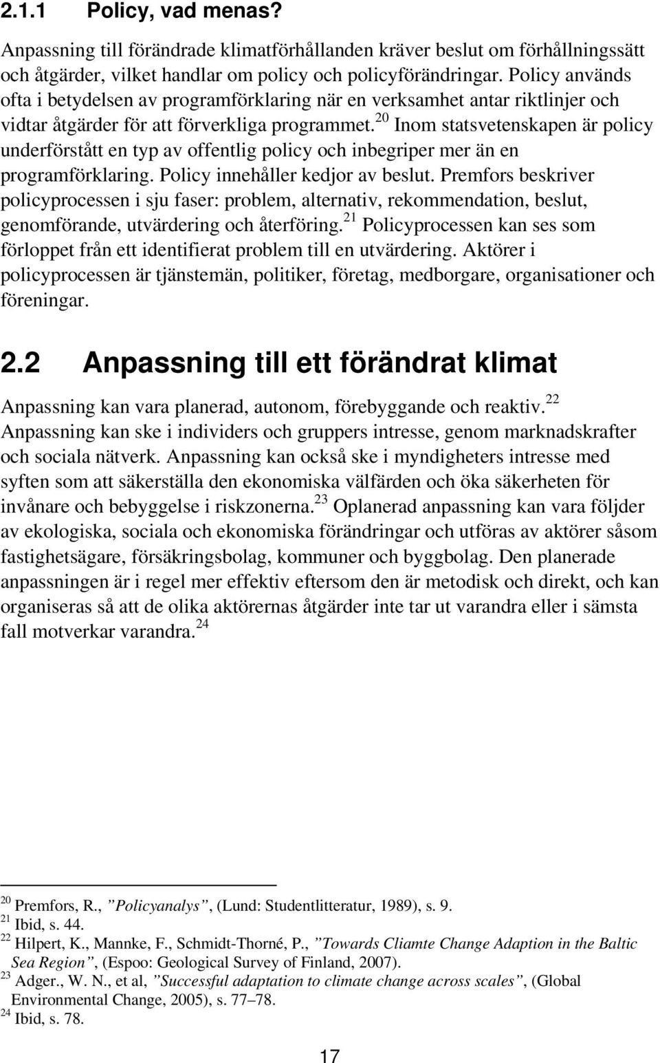 20 Inom statsvetenskapen är policy underförstått en typ av offentlig policy och inbegriper mer än en programförklaring. Policy innehåller kedjor av beslut.