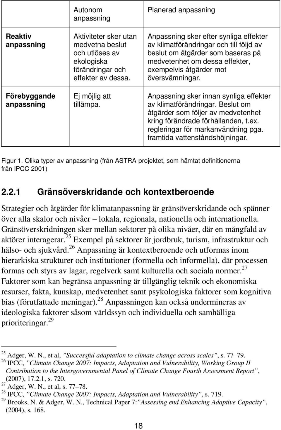 översvämningar. Anpassning sker innan synliga effekter av klimatförändringar. Beslut om åtgärder som följer av medvetenhet kring förändrade förhållanden, t.ex. regleringar för markanvändning pga.