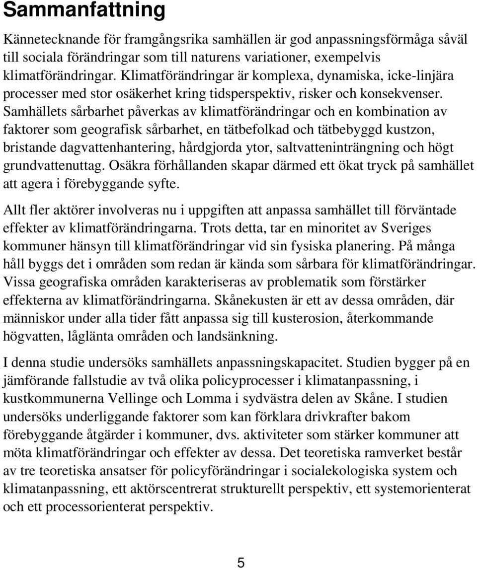 Samhällets sårbarhet påverkas av klimatförändringar och en kombination av faktorer som geografisk sårbarhet, en tätbefolkad och tätbebyggd kustzon, bristande dagvattenhantering, hårdgjorda ytor,