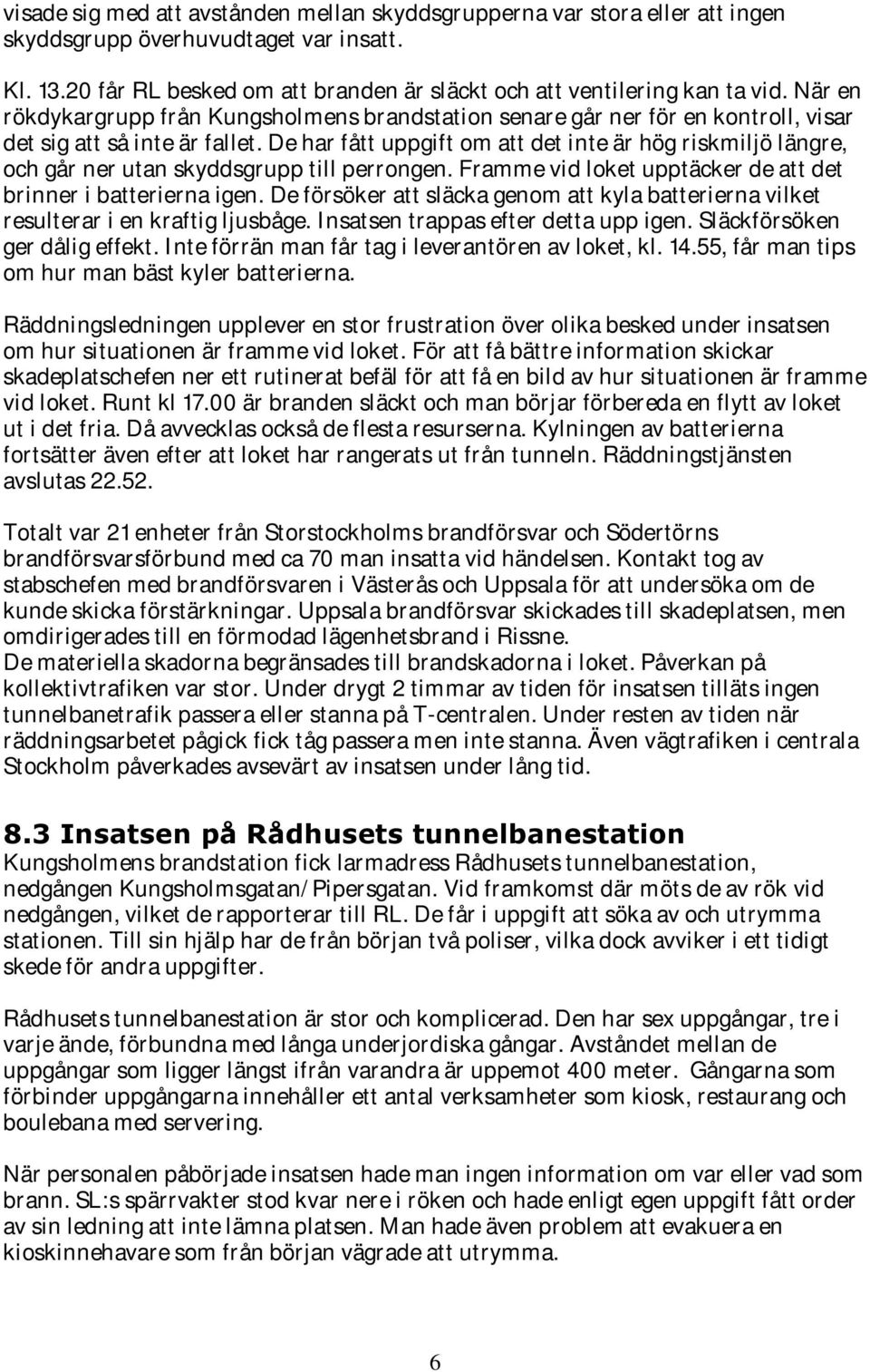 De har fått uppgift om att det inte är hög riskmiljö längre, och går ner utan skyddsgrupp till perrongen. Framme vid loket upptäcker de att det brinner i batterierna igen.