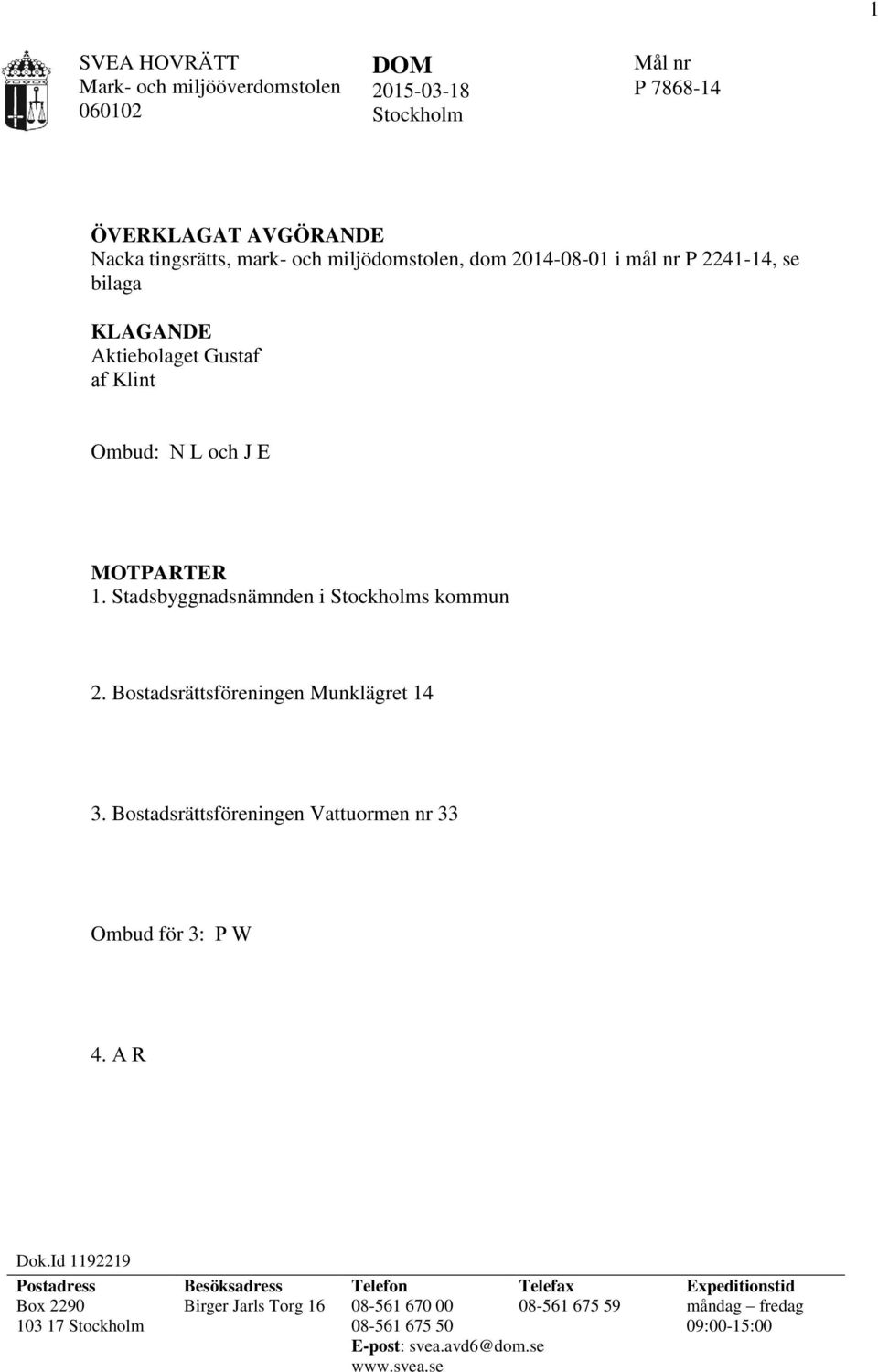 Bostadsrättsföreningen Munklägret 14 3. Bostadsrättsföreningen Vattuormen nr 33 Ombud för 3: P W 4. A R Dok.