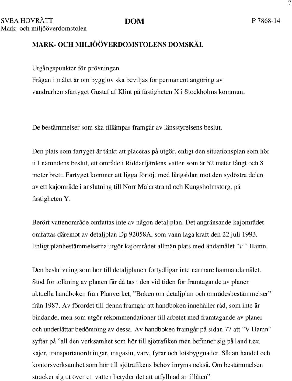 Den plats som fartyget är tänkt att placeras på utgör, enligt den situationsplan som hör till nämndens beslut, ett område i Riddarfjärdens vatten som är 52 meter långt och 8 meter brett.