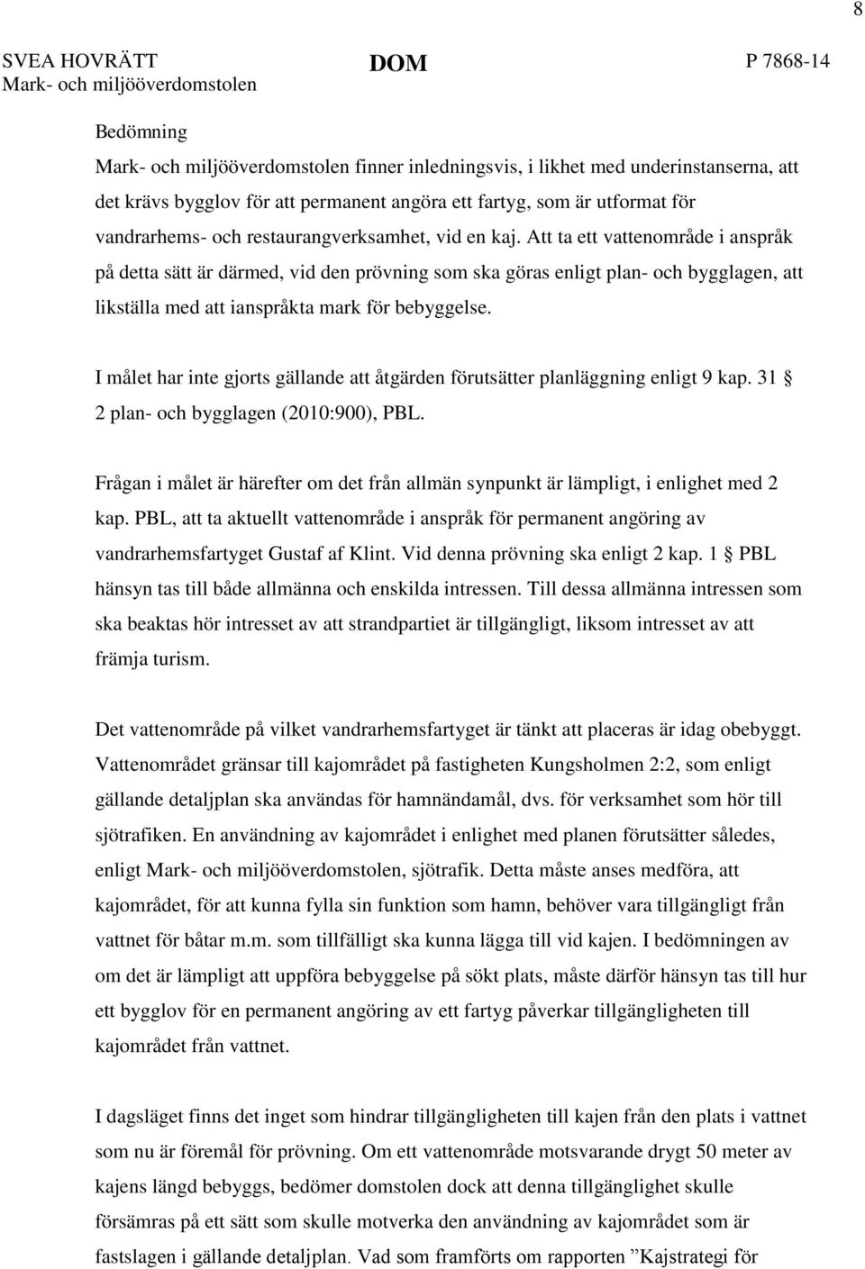 I målet har inte gjorts gällande att åtgärden förutsätter planläggning enligt 9 kap. 31 2 plan- och bygglagen (2010:900), PBL.