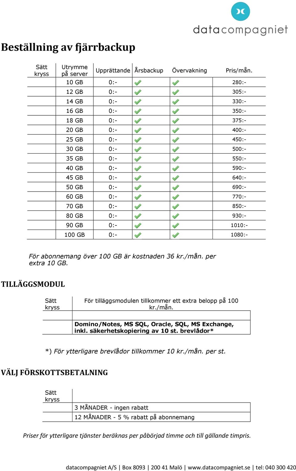 0:- 770:- 70 GB 0:- 850:- 80 GB 0:- 930:- 90 GB 0:- 1010:- 100 GB 0:- 1080:- För abonnemang över 100 GB är kostnaden 36 kr./mån. per extra 10 GB.