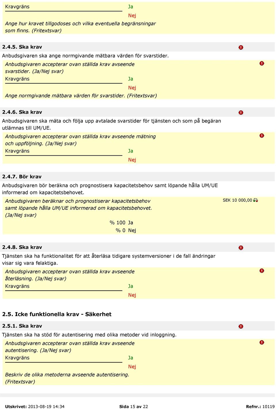 Ska krav Anbudsgivaren ska mäta och följa upp avtalade svarstider för tjänsten och som på begäran utlämnas till UM/UE. mätning och uppföljning. (/ svar) 2.4.7.