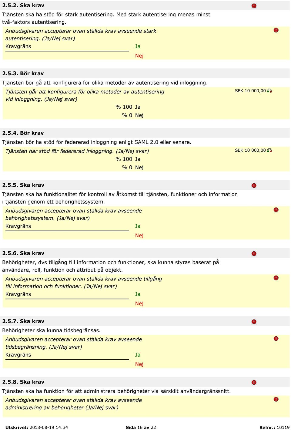 Bör krav Tjänsten bör ha stöd för federerad inloggning enligt SAML 2.0 eller senare. Tjänsten har stöd för federerad inloggning. (/ svar) % 100 % 0 2.5.