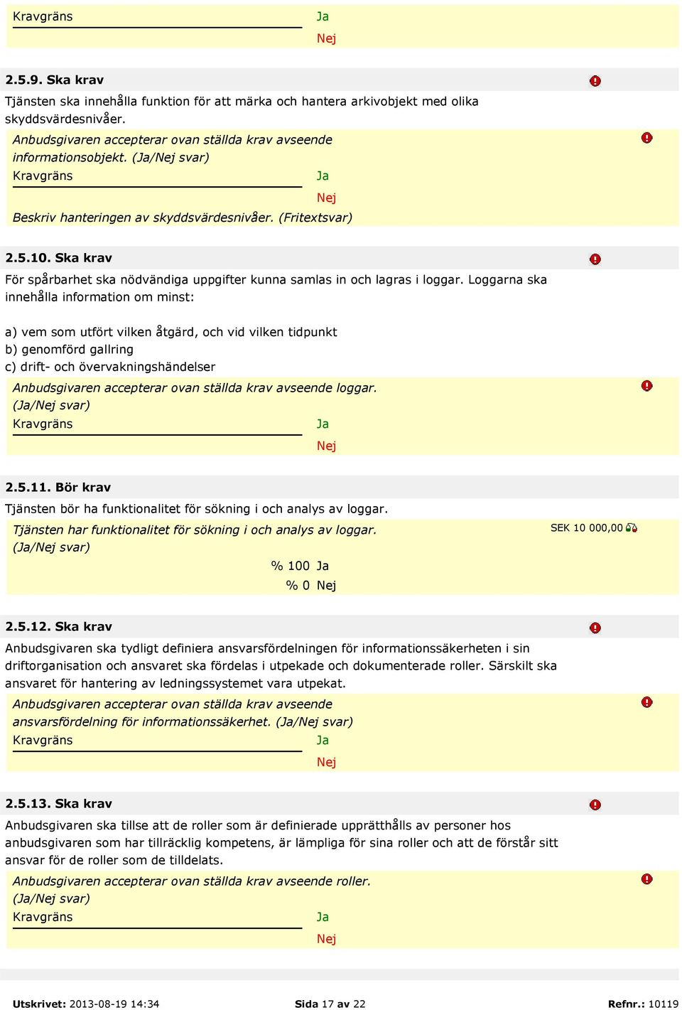 Loggarna ska innehålla information om minst: a) vem som utfört vilken åtgärd, och vid vilken tidpunkt b) genomförd gallring c) drift- och övervakningshändelser loggar. (/ svar) 2.5.11.