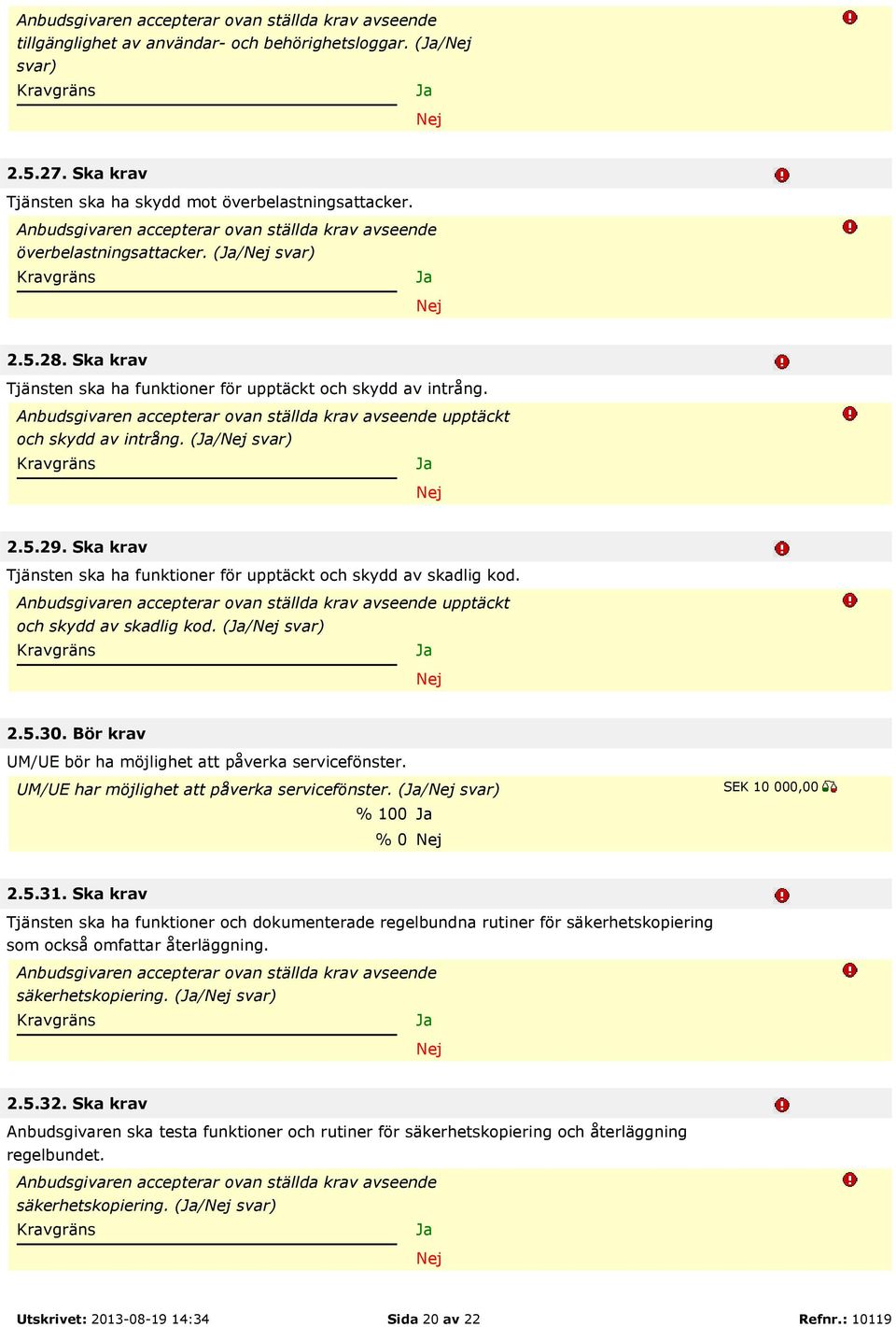 upptäckt och skydd av skadlig kod. (/ svar) 2.5.30. Bör krav UM/UE bör ha möjlighet att påverka servicefönster. UM/UE har möjlighet att påverka servicefönster. (/ svar) % 100 % 0 2.5.31.