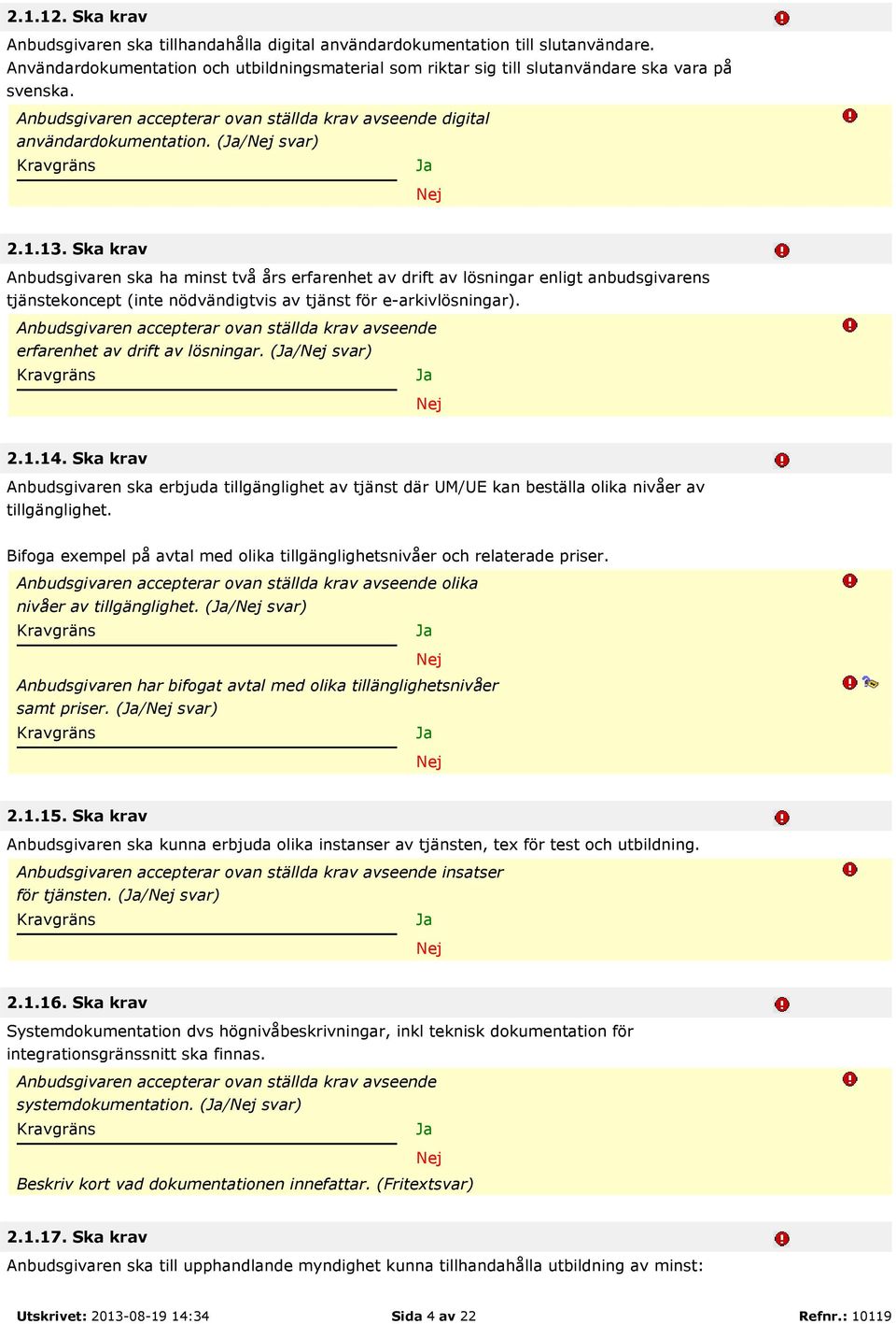 Ska krav Anbudsgivaren ska ha minst två års erfarenhet av drift av lösningar enligt anbudsgivarens tjänstekoncept (inte nödvändigtvis av tjänst för e-arkivlösningar). erfarenhet av drift av lösningar. (/ svar) 2.