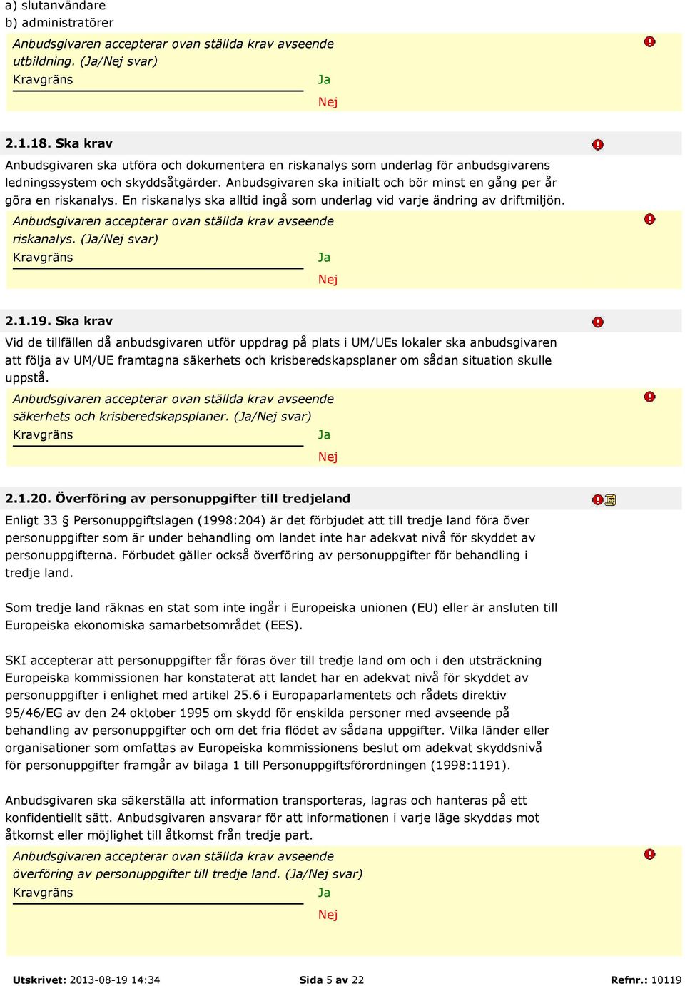 Ska krav Vid de tillfällen då anbudsgivaren utför uppdrag på plats i UM/UEs lokaler ska anbudsgivaren att följa av UM/UE framtagna säkerhets och krisberedskapsplaner om sådan situation skulle uppstå.