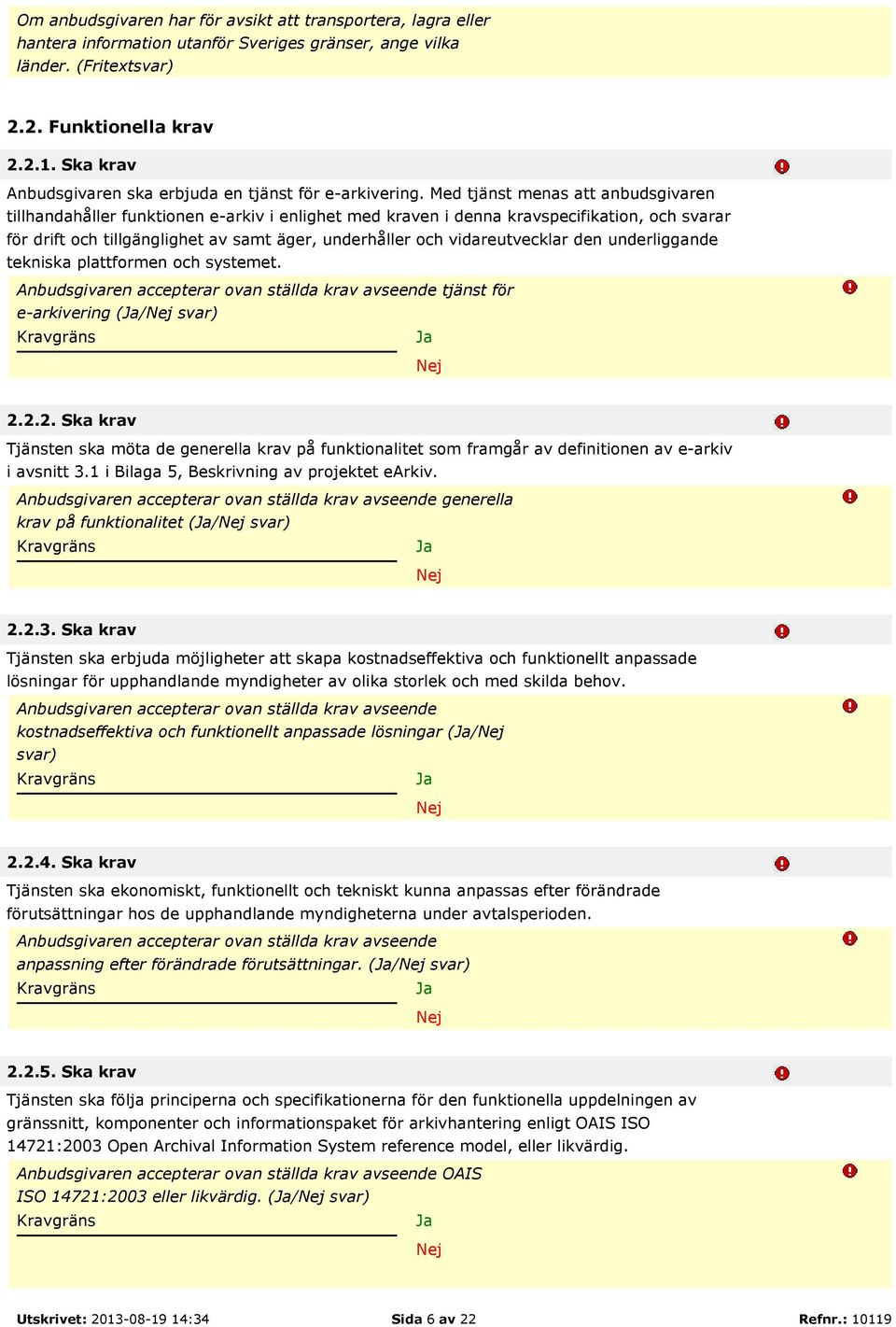 Med tjänst menas att anbudsgivaren tillhandahåller funktionen e-arkiv i enlighet med kraven i denna kravspecifikation, och svarar för drift och tillgänglighet av samt äger, underhåller och