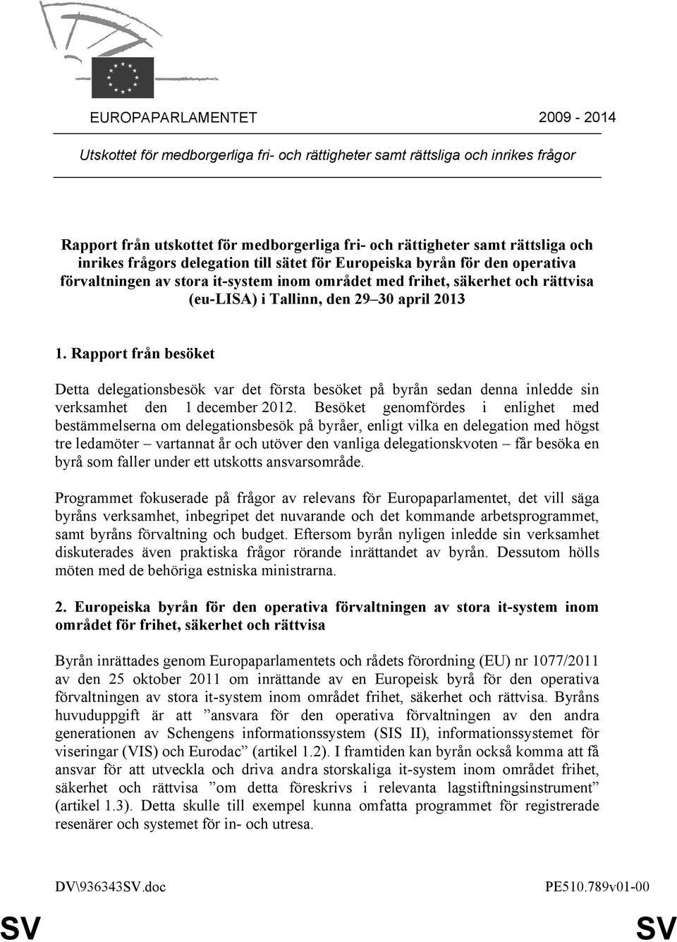 Rapport från besöket Detta delegationsbesök var det första besöket på byrån sedan denna inledde sin verksamhet den 1 december 2012.