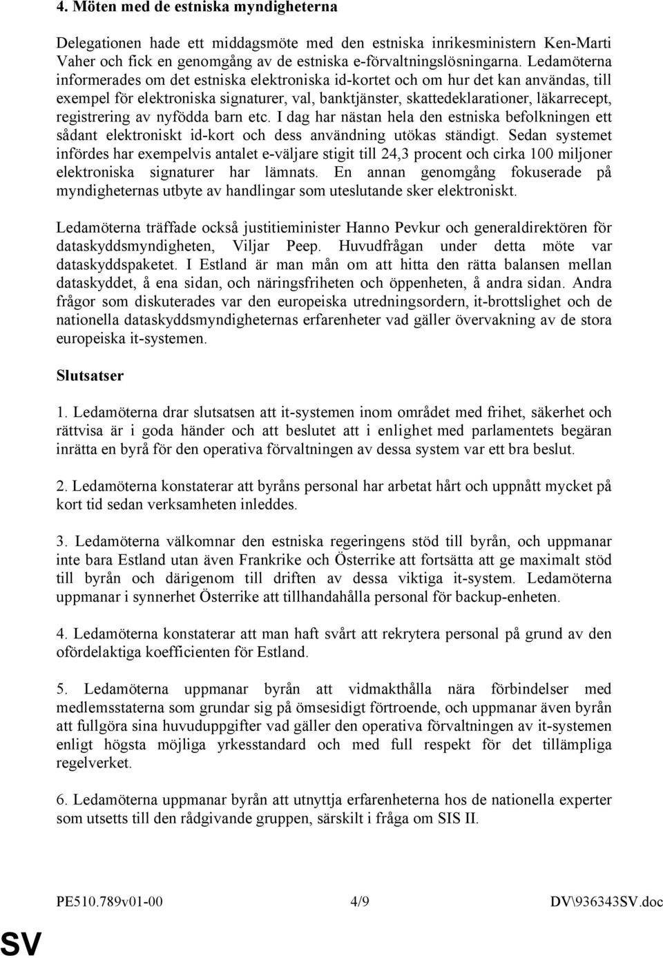 registrering av nyfödda barn etc. I dag har nästan hela den estniska befolkningen ett sådant elektroniskt id-kort och dess användning utökas ständigt.