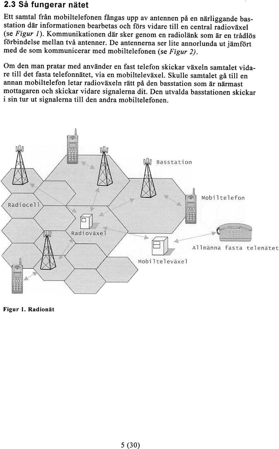 De antennerna ser lite annorlunda ut jämfört med de som kommunicerar med mobiltelefonen (se Figur 2).