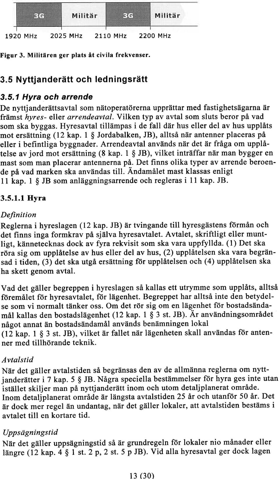 1 Jordabalken, JB), alltså när antenner placeras på eller i befintliga byggnader. Arrendeavtal används när det är fråga om upplåtelse av jord mot ersättning (8 kap.