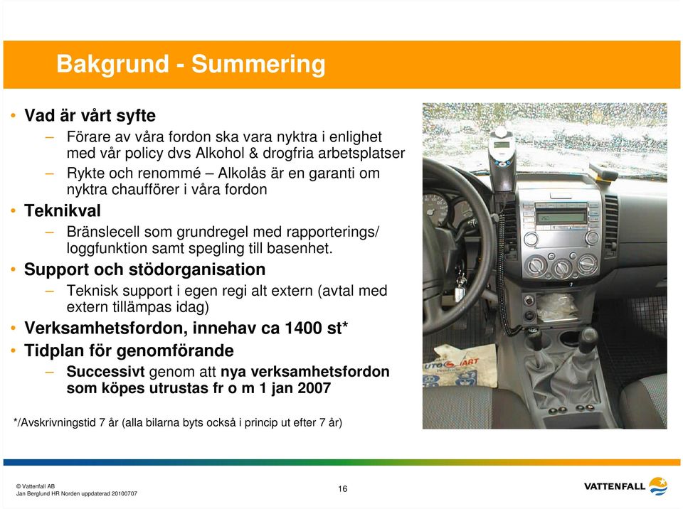 Support och stödorganisation Teknisk support i egen regi alt extern (avtal med extern tillämpas idag) Verksamhetsfordon, innehav ca 1400 st* Tidplan för