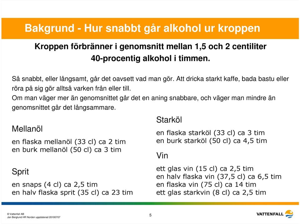 Om man väger mer än genomsnittet går det en aning snabbare, och väger man mindre än genomsnittet går det långsammare.