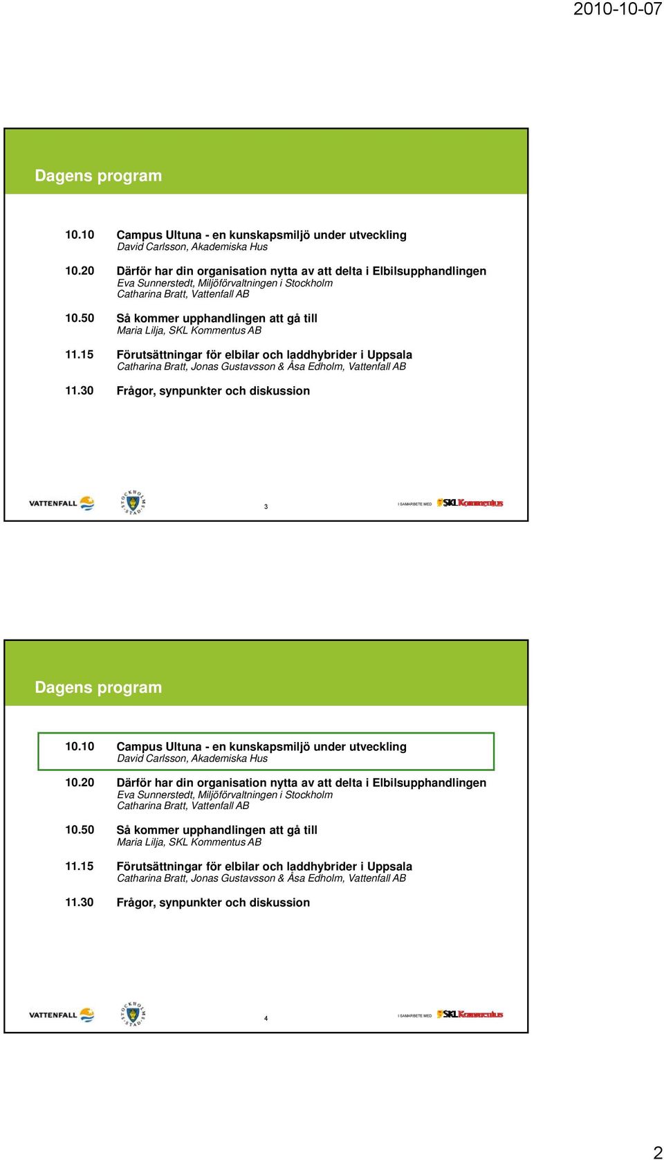 Stockholm Catharina Bratt, Vattenfall AB Så kommer upphandlingen att gå till Maria Lilja, SKL Kommentus AB Förutsättningar för elbilar och laddhybrider i Uppsala Catharina Bratt, Jonas Gustavsson &