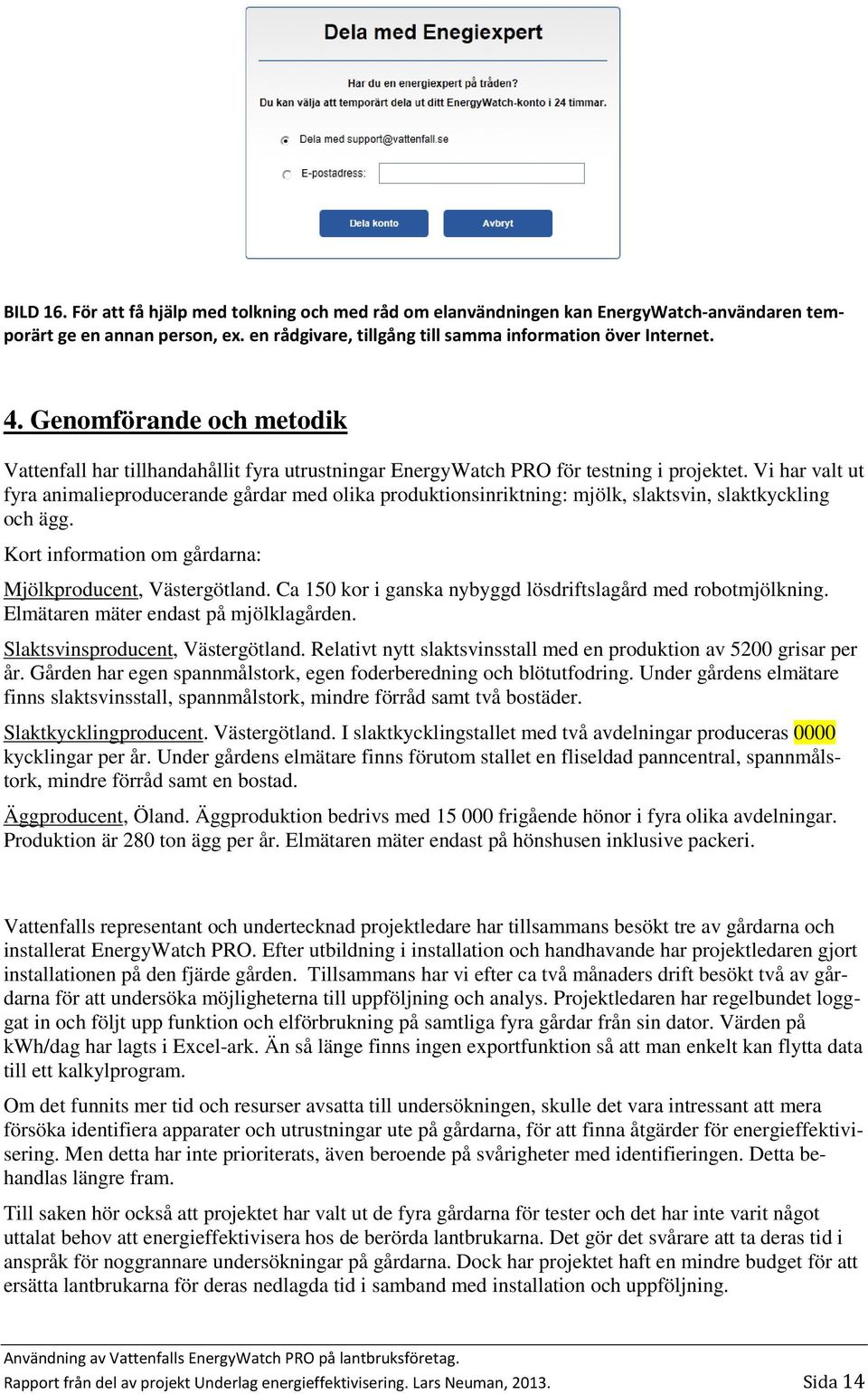 Vi har valt ut fyra animalieproducerande gårdar med olika produktionsinriktning: mjölk, slaktsvin, slaktkyckling och ägg. Kort information om gårdarna: Mjölkproducent, Västergötland.