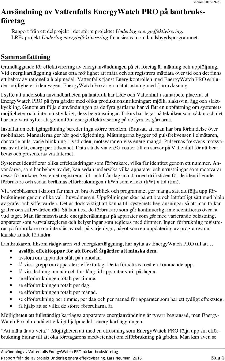 version 2013-09-23 Sammanfattning Grundläggande för effektivisering av energianvändningen på ett företag är mätning och uppföljning.