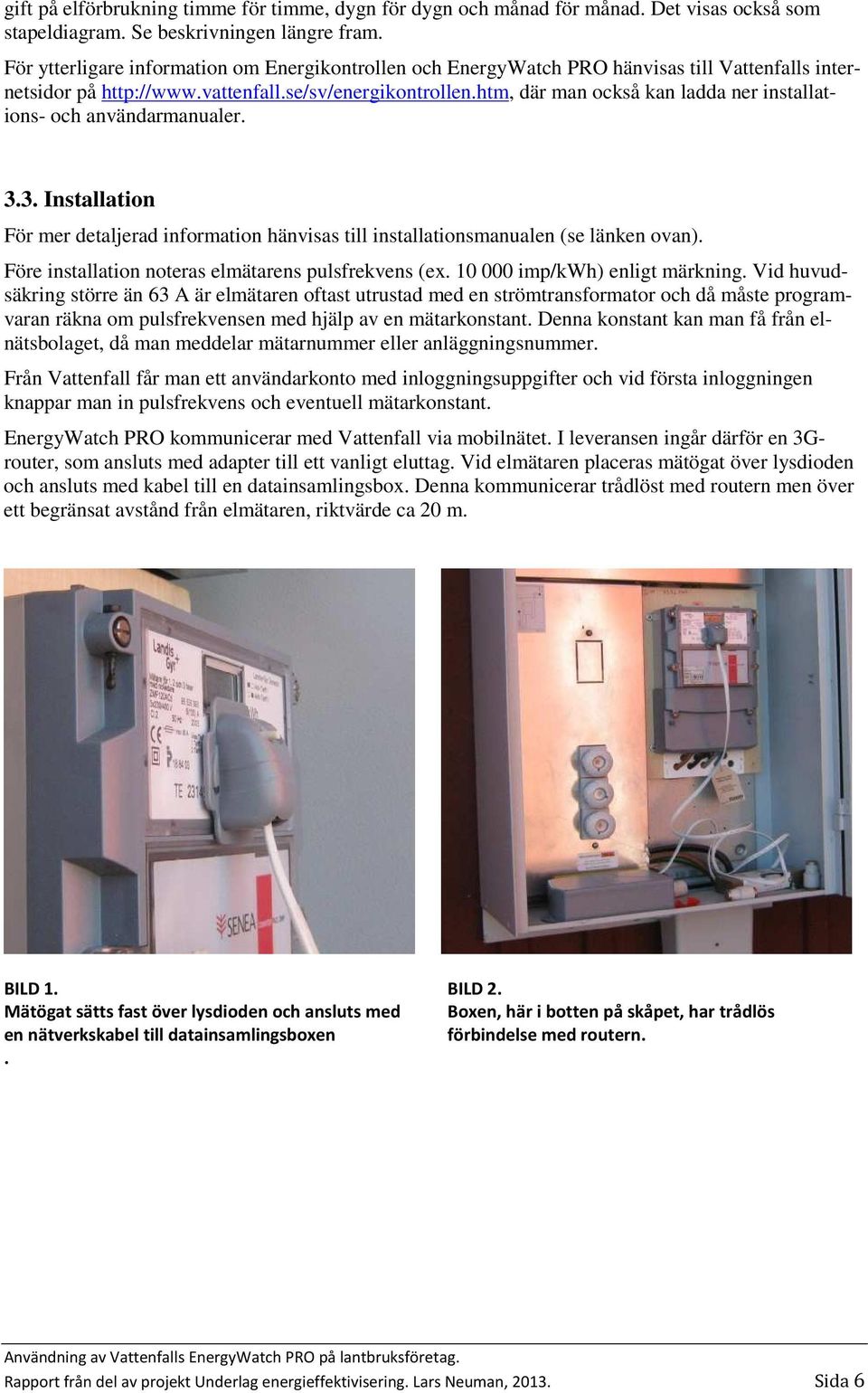 htm, där man också kan ladda ner installations- och användarmanualer. 3.3. Installation För mer detaljerad information hänvisas till installationsmanualen (se länken ovan).