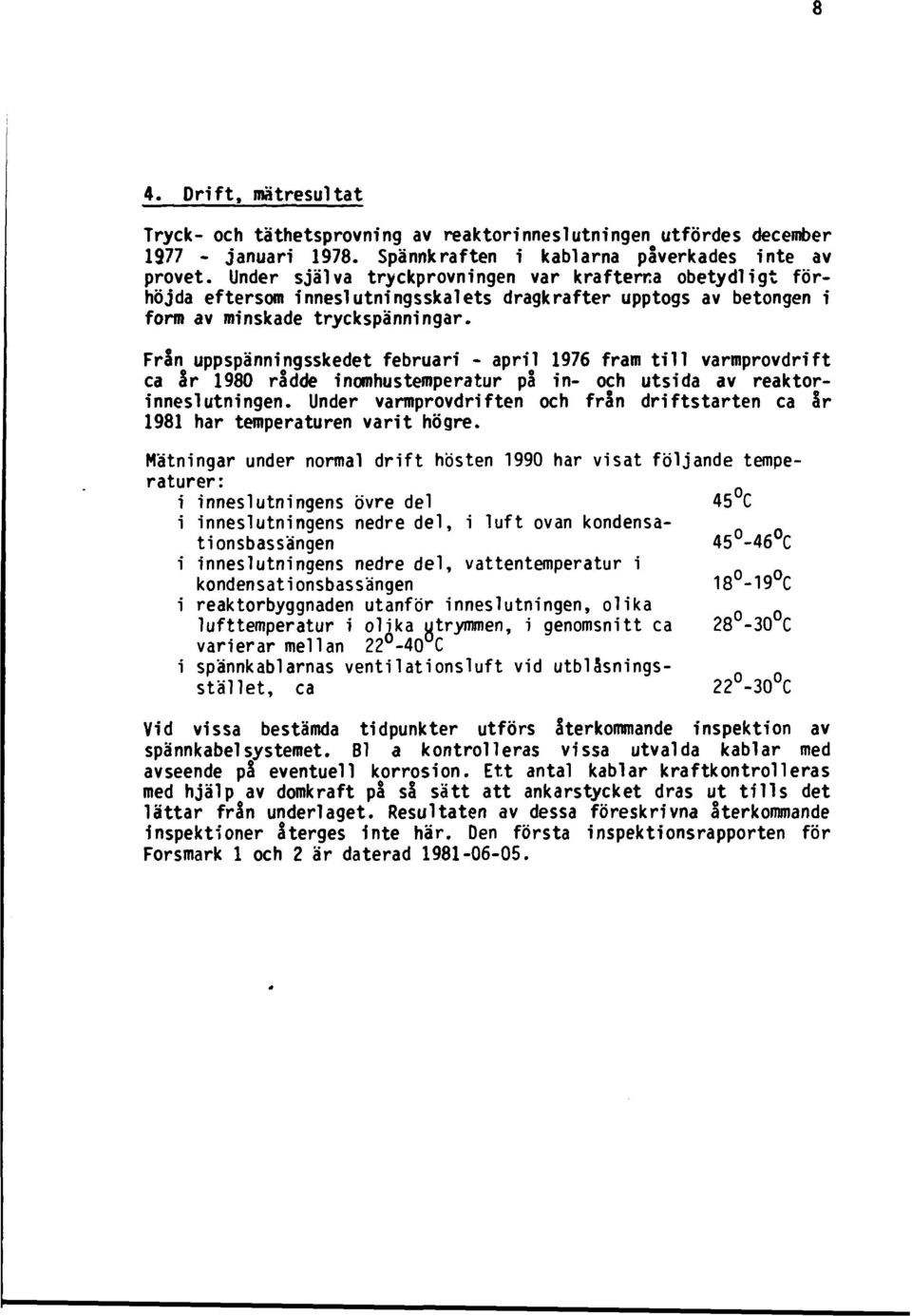 Från uppspänningsskedet februari - april 1976 fram till varmprovdrift ca år 1980 rådde inomhustemperatur på in- och utsida av reaktorinneslutningen.