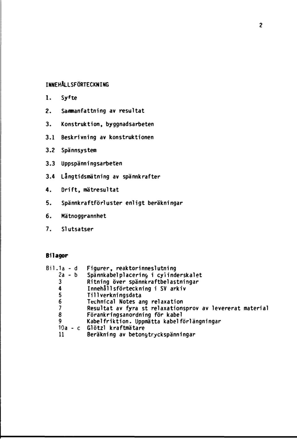 1a - d Figurer, reaktorinneslutning 2a - b 3 Spännkabelplacering i cylinderskalet Ritning över spännkraftbelastningar 4 Innehållsförteckning i SV arkiv 5 Till verkningsdata 6